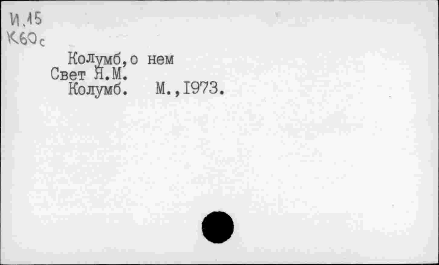 ﻿И.45
К60с
Колумб,о нем
Свет Я.М.
Колумб. М.,1973.